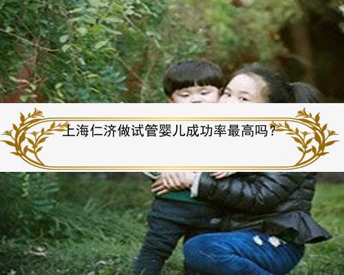 上海仁济做试管婴儿成功率最高吗？