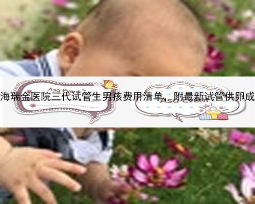 2023上海瑞金医院三代试管生男孩费用清单，附最新试管供卵成功一览